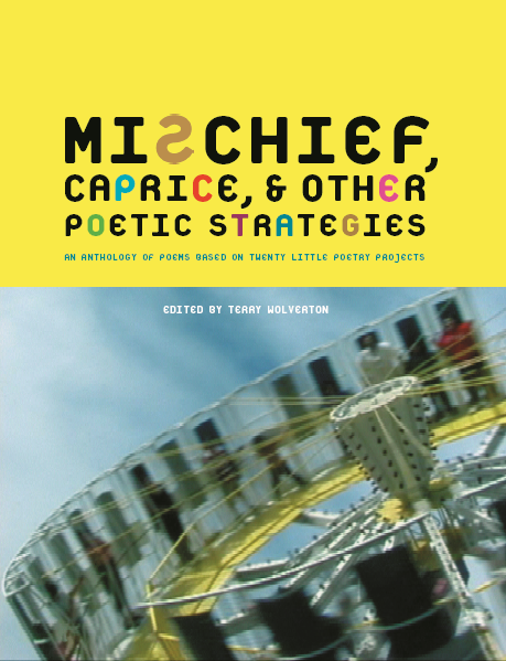 Colorful text stating Mischief, Caprice, & Other Poetic Strategies An Anthology of Poems Based on Twenty Little Poetry Projects Edited by Terry Wolverton over a yellow background above a picture of a zero gravity carnival ride.