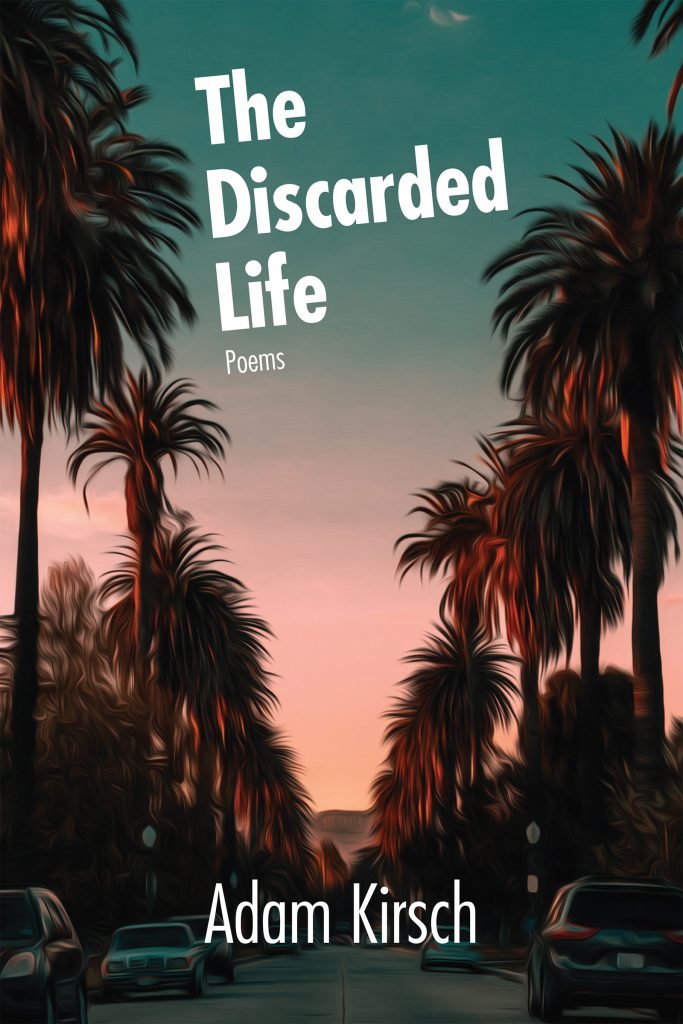 Image of a sunset in los angeles, lined with palm trees, with white text that reads "The Discarded Life: Poems by Adam Kirsch"