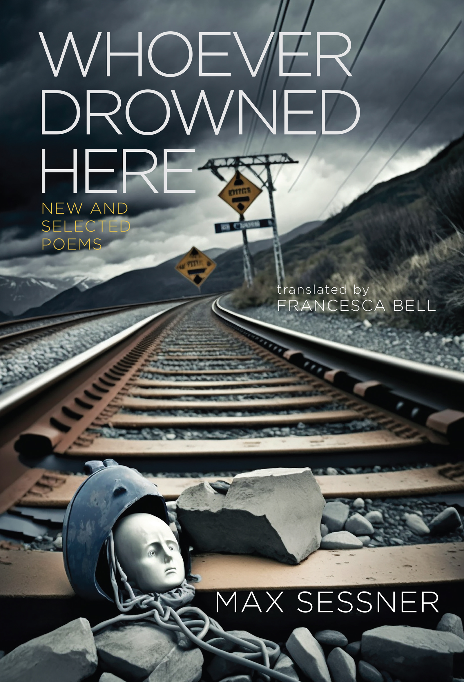 A mannequin head in a medieval helmetl in chains lies on a railroad track in the mountains. In the sky, is the title: "Whoever Drowned Here: Max Sessner, Translated by Francesca Bell